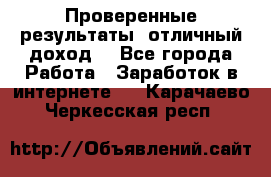 Проверенные результаты, отличный доход. - Все города Работа » Заработок в интернете   . Карачаево-Черкесская респ.